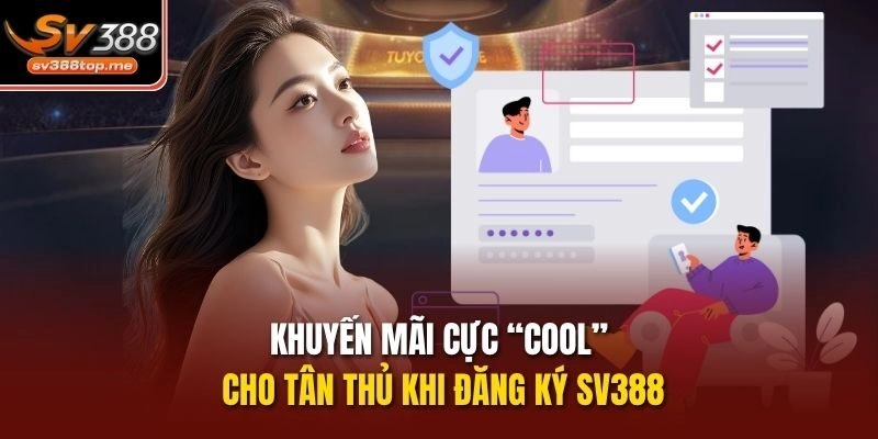 Khuyến mãi cực “cool” cho tân thủ khi đăng ký sv388