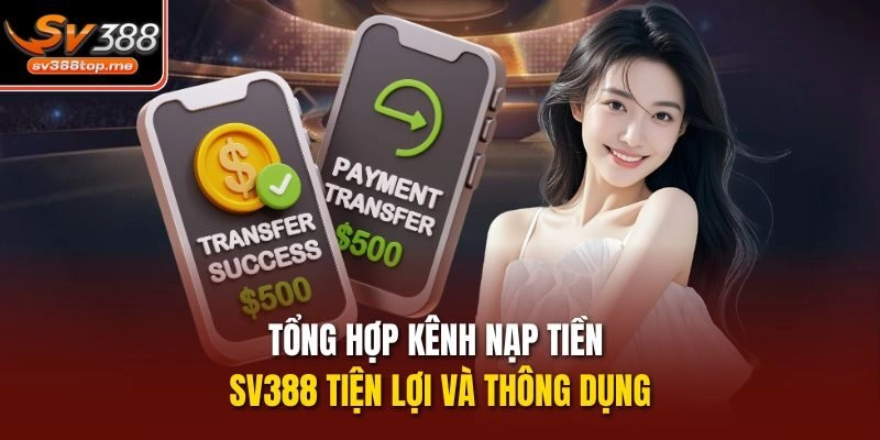 Tổng hợp kênh nạp tiền SV388 tiện lợi và thông dụng